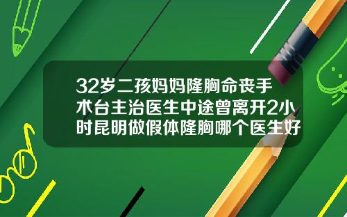 32岁二孩妈妈隆胸命丧手术台主治医生中途曾离开2小时昆明做假体隆胸哪个医生好