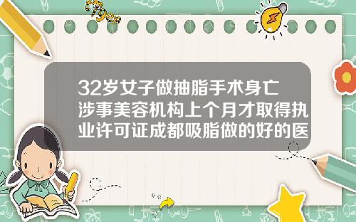 32岁女子做抽脂手术身亡涉事美容机构上个月才取得执业许可证成都吸脂做的好的医生