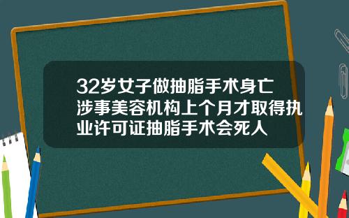 32岁女子做抽脂手术身亡涉事美容机构上个月才取得执业许可证抽脂手术会死人
