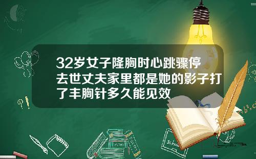 32岁女子隆胸时心跳骤停去世丈夫家里都是她的影子打了丰胸针多久能见效
