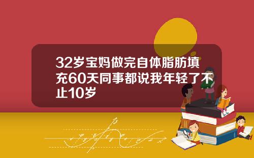 32岁宝妈做完自体脂肪填充60天同事都说我年轻了不止10岁