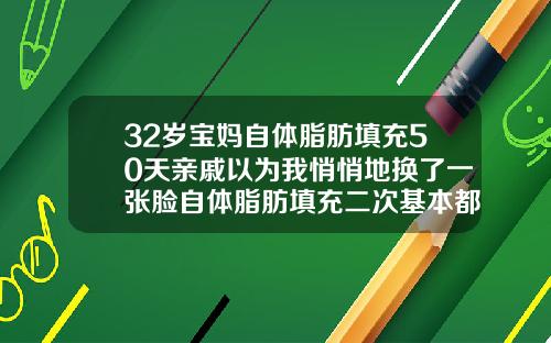 32岁宝妈自体脂肪填充50天亲戚以为我悄悄地换了一张脸自体脂肪填充二次基本都差不多了