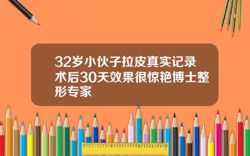 32岁小伙子拉皮真实记录术后30天效果很惊艳博士整形专家