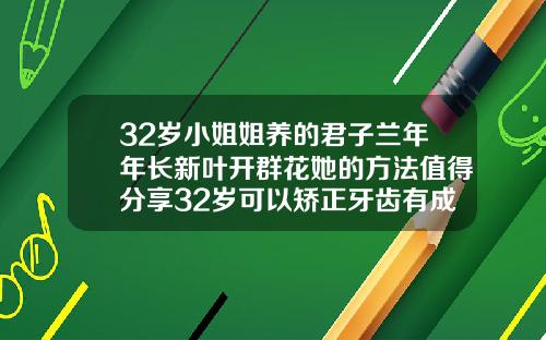 32岁小姐姐养的君子兰年年长新叶开群花她的方法值得分享32岁可以矫正牙齿有成功的吗