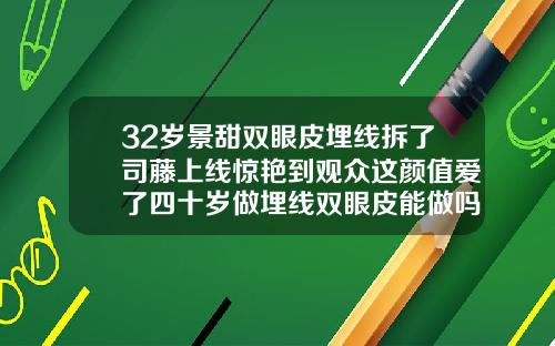 32岁景甜双眼皮埋线拆了司藤上线惊艳到观众这颜值爱了四十岁做埋线双眼皮能做吗女
