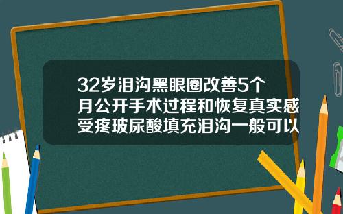 32岁泪沟黑眼圈改善5个月公开手术过程和恢复真实感受疼玻尿酸填充泪沟一般可以维持多久