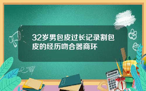 32岁男包皮过长记录割包皮的经历吻合器商环