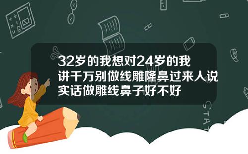 32岁的我想对24岁的我讲千万别做线雕隆鼻过来人说实话做雕线鼻子好不好
