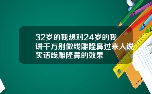 32岁的我想对24岁的我讲千万别做线雕隆鼻过来人说实话线雕隆鼻的效果