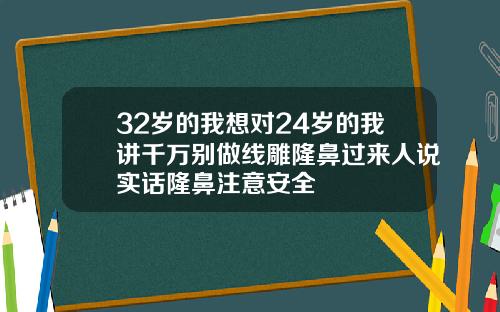 32岁的我想对24岁的我讲千万别做线雕隆鼻过来人说实话隆鼻注意安全