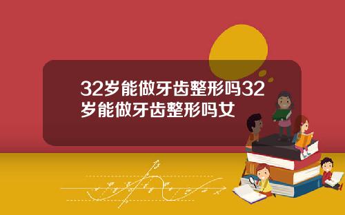 32岁能做牙齿整形吗32岁能做牙齿整形吗女