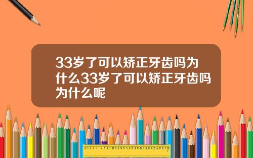 33岁了可以矫正牙齿吗为什么33岁了可以矫正牙齿吗为什么呢