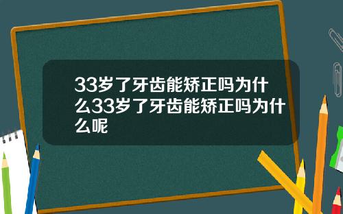 33岁了牙齿能矫正吗为什么33岁了牙齿能矫正吗为什么呢