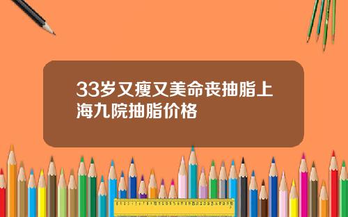 33岁又瘦又美命丧抽脂上海九院抽脂价格