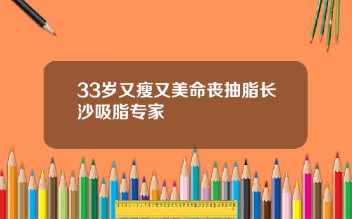 33岁又瘦又美命丧抽脂长沙吸脂专家