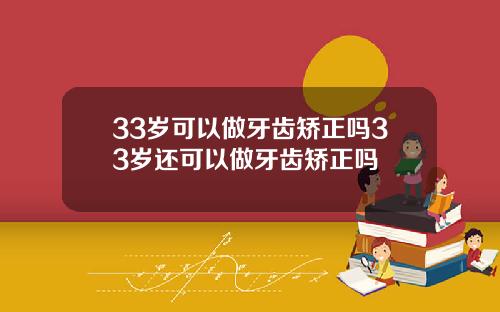 33岁可以做牙齿矫正吗33岁还可以做牙齿矫正吗