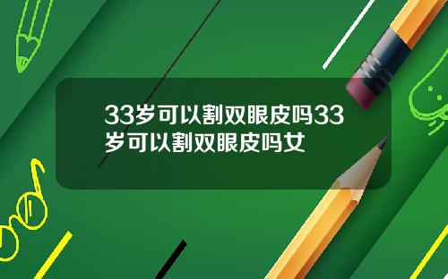 33岁可以割双眼皮吗33岁可以割双眼皮吗女