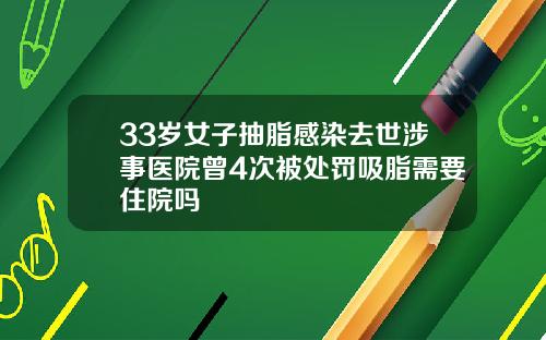 33岁女子抽脂感染去世涉事医院曾4次被处罚吸脂需要住院吗