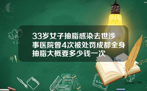 33岁女子抽脂感染去世涉事医院曾4次被处罚成都全身抽脂大概要多少钱一次