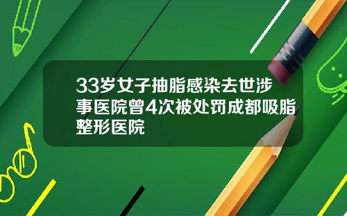 33岁女子抽脂感染去世涉事医院曾4次被处罚成都吸脂整形医院