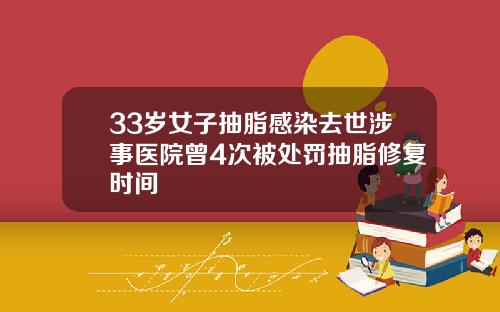 33岁女子抽脂感染去世涉事医院曾4次被处罚抽脂修复时间