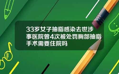 33岁女子抽脂感染去世涉事医院曾4次被处罚胸部抽脂手术需要住院吗