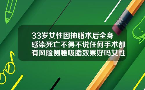 33岁女性因抽脂术后全身感染死亡不得不说任何手术都有风险侧腰吸脂效果好吗女性