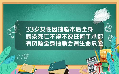 33岁女性因抽脂术后全身感染死亡不得不说任何手术都有风险全身抽脂会有生命危险吗女性