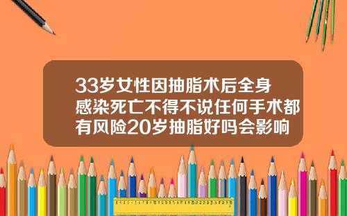 33岁女性因抽脂术后全身感染死亡不得不说任何手术都有风险20岁抽脂好吗会影响生育吗