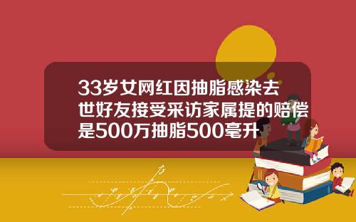 33岁女网红因抽脂感染去世好友接受采访家属提的赔偿是500万抽脂500毫升