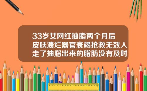 33岁女网红抽脂两个月后皮肤溃烂器官衰竭抢救无效人走了抽脂出来的脂肪没有及时填充会怎么样