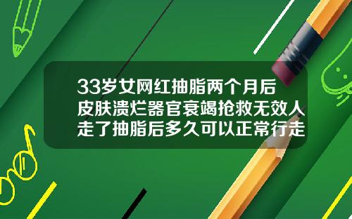 33岁女网红抽脂两个月后皮肤溃烂器官衰竭抢救无效人走了抽脂后多久可以正常行走