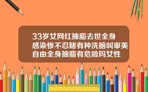 33岁女网红抽脂去世全身感染惨不忍睹有种洗脑叫审美自由全身抽脂有危险吗女性