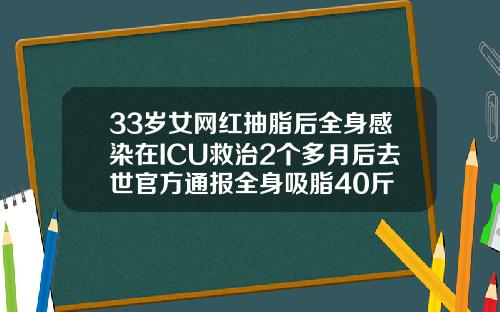 33岁女网红抽脂后全身感染在ICU救治2个多月后去世官方通报全身吸脂40斤