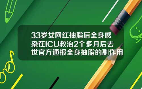 33岁女网红抽脂后全身感染在ICU救治2个多月后去世官方通报全身抽脂的副作用