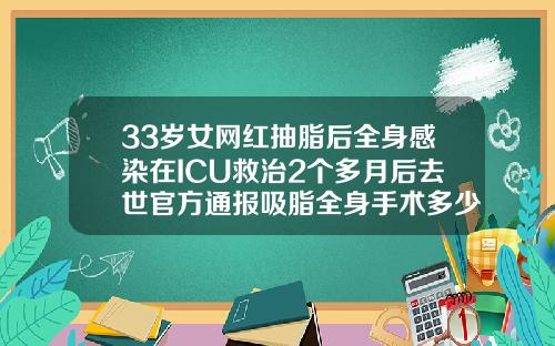 33岁女网红抽脂后全身感染在ICU救治2个多月后去世官方通报吸脂全身手术多少钱