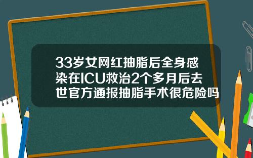 33岁女网红抽脂后全身感染在ICU救治2个多月后去世官方通报抽脂手术很危险吗