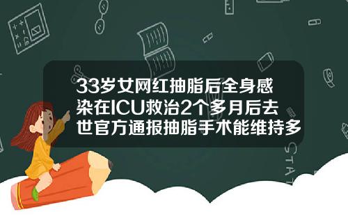 33岁女网红抽脂后全身感染在ICU救治2个多月后去世官方通报抽脂手术能维持多久