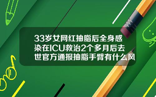 33岁女网红抽脂后全身感染在ICU救治2个多月后去世官方通报抽脂手臂有什么风险和后遗症吗
