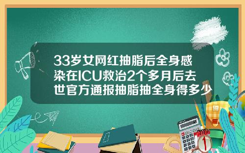 33岁女网红抽脂后全身感染在ICU救治2个多月后去世官方通报抽脂抽全身得多少钱