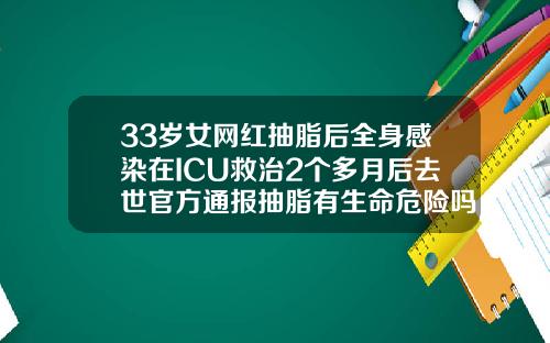33岁女网红抽脂后全身感染在ICU救治2个多月后去世官方通报抽脂有生命危险吗