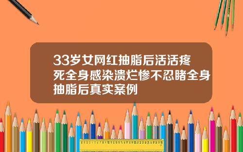 33岁女网红抽脂后活活疼死全身感染溃烂惨不忍睹全身抽脂后真实案例