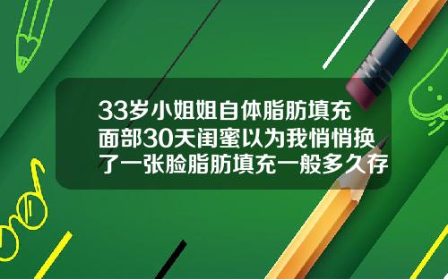 33岁小姐姐自体脂肪填充面部30天闺蜜以为我悄悄换了一张脸脂肪填充一般多久存活