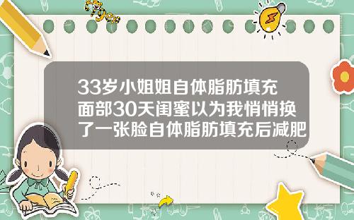 33岁小姐姐自体脂肪填充面部30天闺蜜以为我悄悄换了一张脸自体脂肪填充后减肥脸会瘦吗