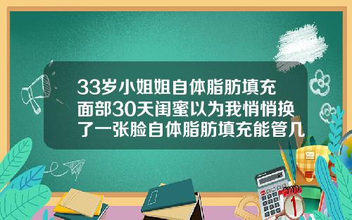 33岁小姐姐自体脂肪填充面部30天闺蜜以为我悄悄换了一张脸自体脂肪填充能管几年