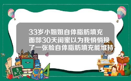 33岁小姐姐自体脂肪填充面部30天闺蜜以为我悄悄换了一张脸自体脂肪填充能维持一辈子吗