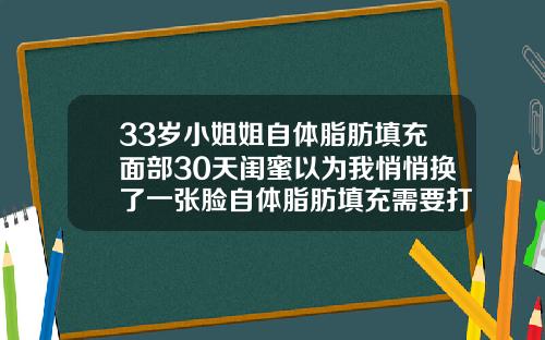 33岁小姐姐自体脂肪填充面部30天闺蜜以为我悄悄换了一张脸自体脂肪填充需要打麻药吗