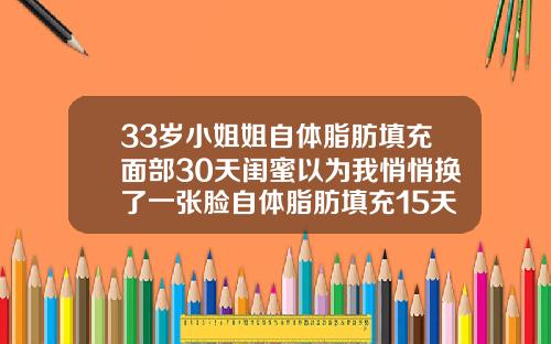 33岁小姐姐自体脂肪填充面部30天闺蜜以为我悄悄换了一张脸自体脂肪填充15天可以化妆吗