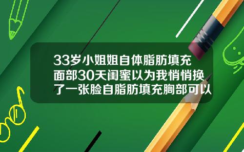 33岁小姐姐自体脂肪填充面部30天闺蜜以为我悄悄换了一张脸自脂肪填充胸部可以用多久