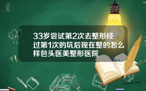 33岁尝试第2次去整形经过第1次的坑后现在整的怎么样包头医美整形医院